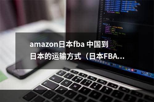 amazon日本fba 中国到日本的运输方式（日本FBA专线是什么）