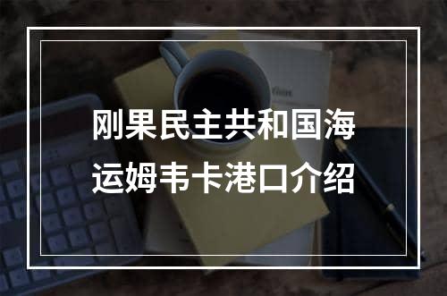 刚果民主共和国海运姆韦卡港口介绍