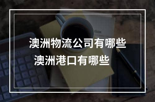 澳洲物流公司有哪些  澳洲港口有哪些