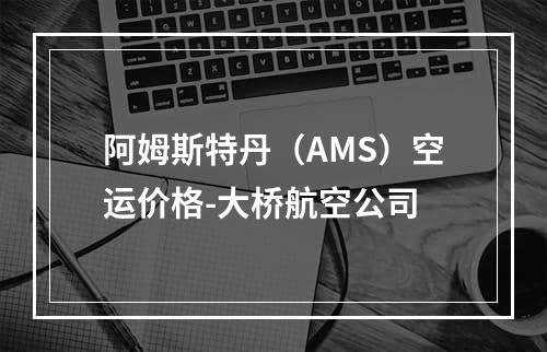 阿姆斯特丹（AMS）空运价格-大桥航空公司