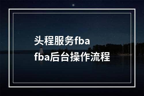 头程服务fba  fba后台操作流程