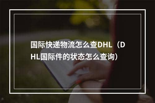 国际快递物流怎么查DHL（DHL国际件的状态怎么查询）