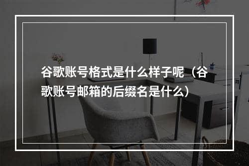 谷歌账号格式是什么样子呢（谷歌账号邮箱的后缀名是什么）