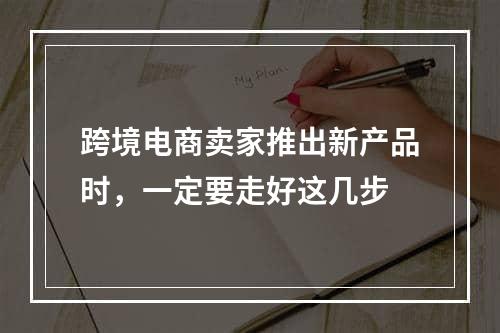 跨境电商卖家推出新产品时，一定要走好这几步