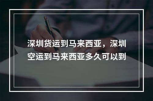 深圳货运到马来西亚，深圳空运到马来西亚多久可以到