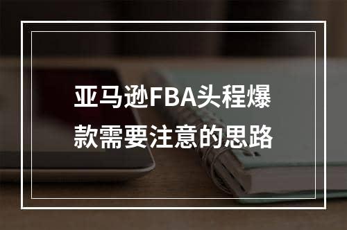 亚马逊FBA头程爆款需要注意的思路