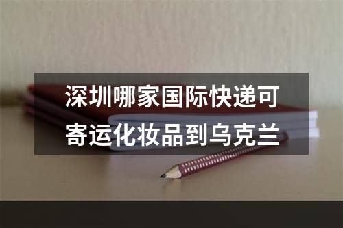 深圳哪家国际快递可寄运化妆品到乌克兰