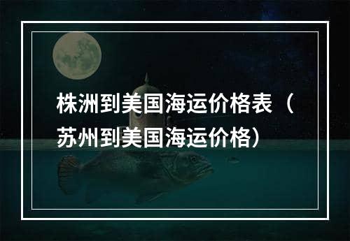 株洲到美国海运价格表（苏州到美国海运价格）