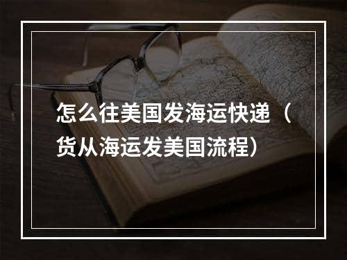 怎么往美国发海运快递（货从海运发美国流程）