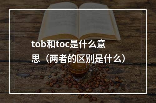 tob和toc是什么意思（两者的区别是什么）