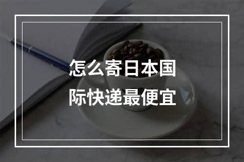 怎么寄日本国际快递最便宜