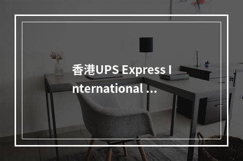 香港UPS Express International Express Price公告表格,香港UPS速快国际快递价格公布价表格