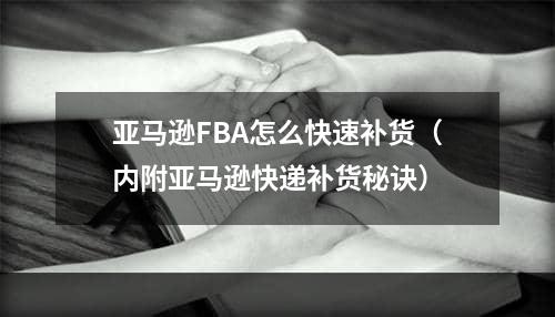 亚马逊FBA怎么快速补货（内附亚马逊快递补货秘诀）