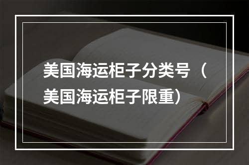 美国海运柜子分类号（美国海运柜子限重）