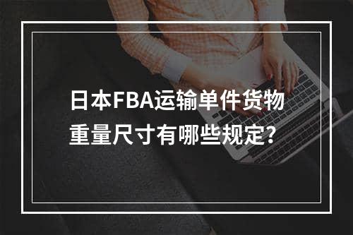 日本FBA运输单件货物重量尺寸有哪些规定？