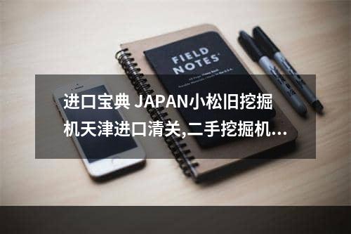 进口宝典 JAPAN小松旧挖掘机天津进口清关,二手挖掘机进口清关哪家优惠