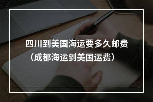 四川到美国海运要多久邮费（成都海运到美国运费）