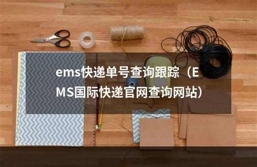 ems快递单号查询跟踪（EMS国际快递官网查询网站）