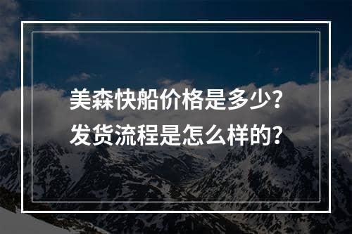 美森快船价格是多少？发货流程是怎么样的？