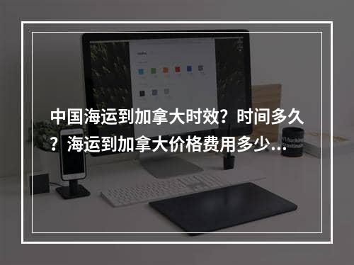 中国海运到加拿大时效？时间多久？海运到加拿大价格费用多少？