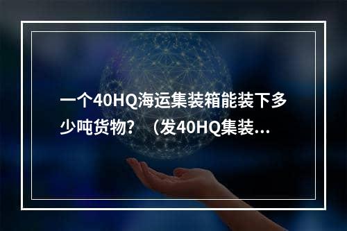 一个40HQ海运集装箱能装下多少吨货物？（发40HQ集装箱到美国有重量限制吗）