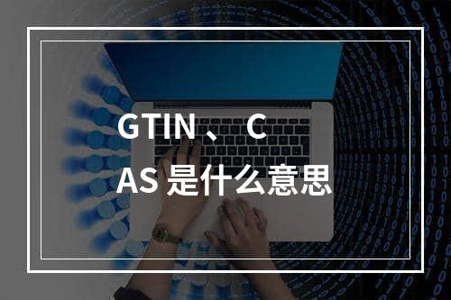 GTIN 、 CAS 是什么意思