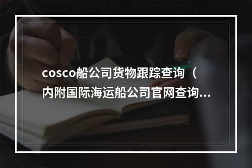 cosco船公司货物跟踪查询（内附国际海运船公司官网查询地址）