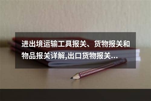 进出境运输工具报关、货物报关和物品报关详解,出口货物报关流程