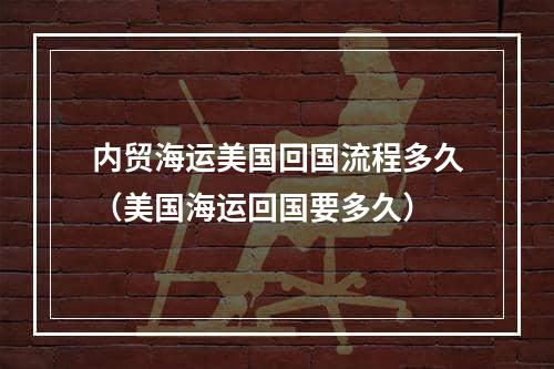 内贸海运美国回国流程多久（美国海运回国要多久）