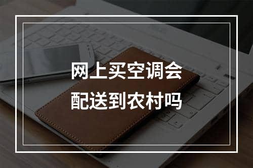 网上买空调会配送到农村吗