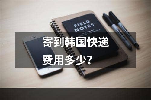 寄到韩国快递费用多少？