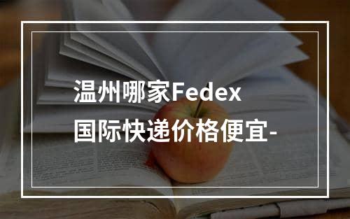 温州哪家Fedex国际快递价格便宜-