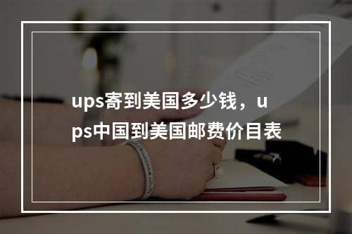 ups寄到美国多少钱，ups中国到美国邮费价目表