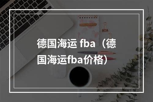 德国海运 fba（德国海运fba价格）