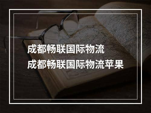 成都畅联国际物流  成都畅联国际物流苹果