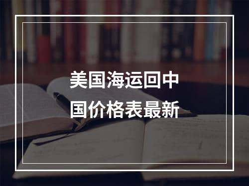 美国海运回中国价格表最新