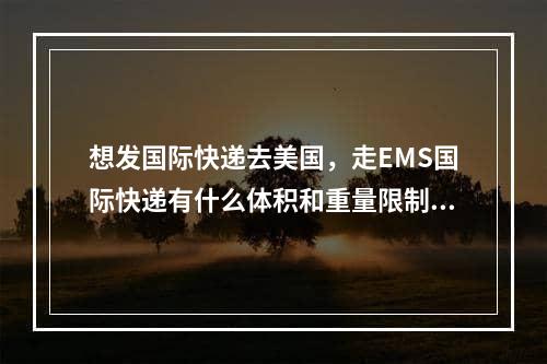 想发国际快递去美国，走EMS国际快递有什么体积和重量限制要求？