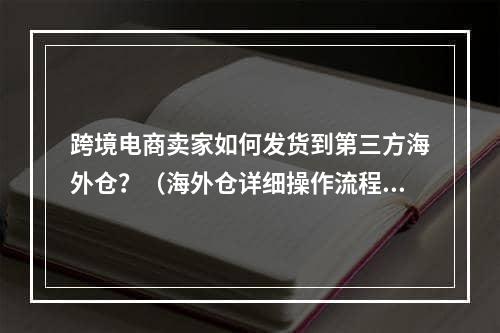 跨境电商卖家如何发货到第三方海外仓？（海外仓详细操作流程）