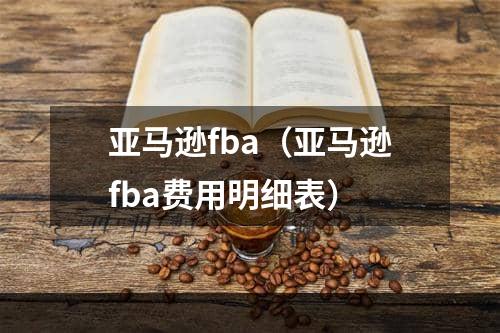 亚马逊fba（亚马逊fba费用明细表）