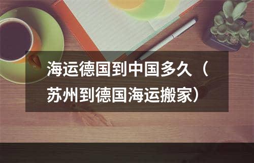 海运德国到中国多久（苏州到德国海运搬家）