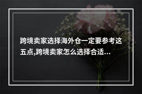 跨境卖家选择海外仓一定要参考这五点,跨境卖家怎么选择合适的海外仓