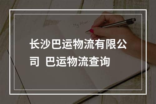 长沙巴运物流有限公司  巴运物流查询