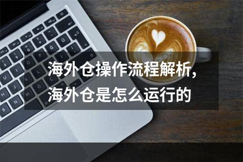 海外仓操作流程解析,海外仓是怎么运行的