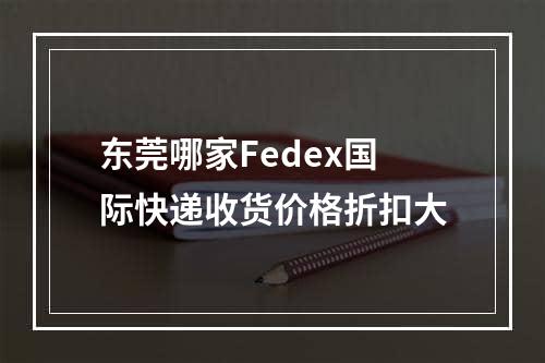 东莞哪家Fedex国际快递收货价格折扣大