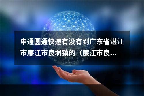 申通圆通快递有没有到广东省湛江市廉江市良垌镇的（廉江市良垌镇圆通快递地址）