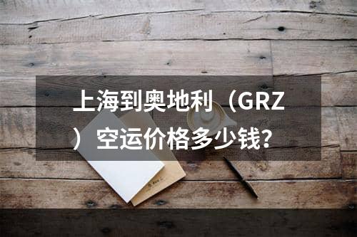 上海到奥地利（GRZ）空运价格多少钱？