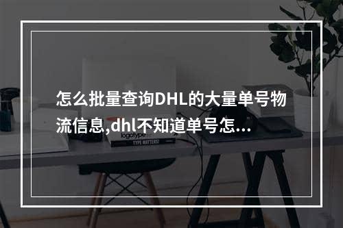 怎么批量查询DHL的大量单号物流信息,dhl不知道单号怎么查询