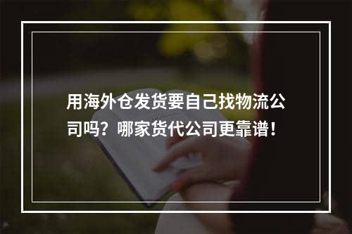 用海外仓发货要自己找物流公司吗？哪家货代公司更靠谱！