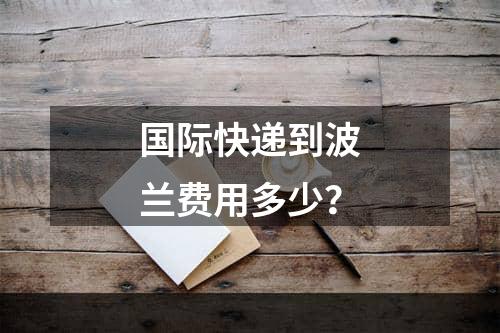 国际快递到波兰费用多少？