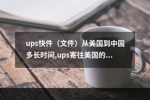 ups快件（文件）从美国到中国多长时间,ups寄往美国的快件在美国货仓留待